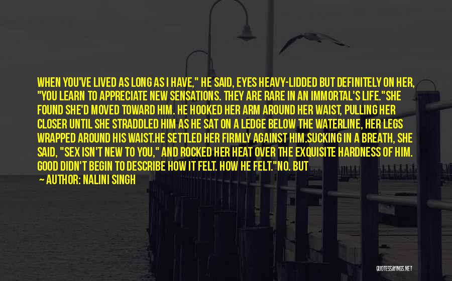 Nalini Singh Quotes: When You've Lived As Long As I Have, He Said, Eyes Heavy-lidded But Definitely On Her, You Learn To Appreciate