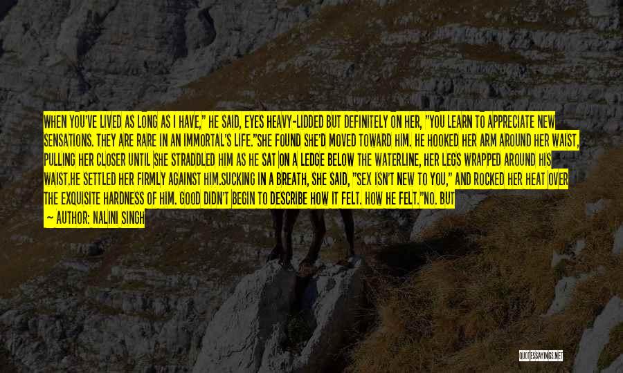 Nalini Singh Quotes: When You've Lived As Long As I Have, He Said, Eyes Heavy-lidded But Definitely On Her, You Learn To Appreciate