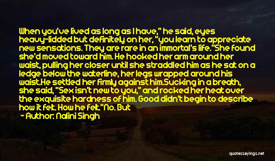 Nalini Singh Quotes: When You've Lived As Long As I Have, He Said, Eyes Heavy-lidded But Definitely On Her, You Learn To Appreciate