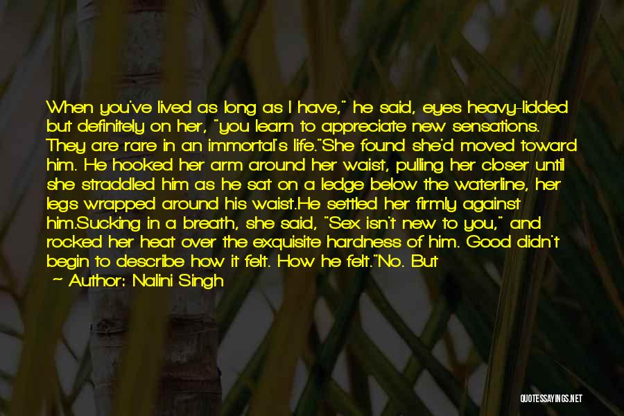 Nalini Singh Quotes: When You've Lived As Long As I Have, He Said, Eyes Heavy-lidded But Definitely On Her, You Learn To Appreciate