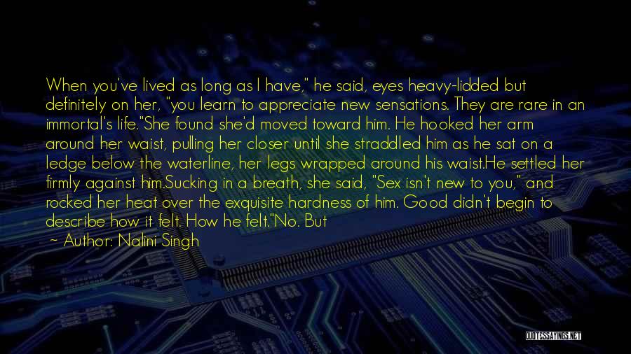 Nalini Singh Quotes: When You've Lived As Long As I Have, He Said, Eyes Heavy-lidded But Definitely On Her, You Learn To Appreciate