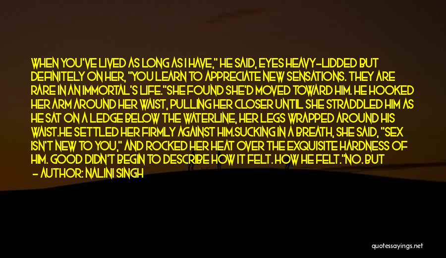 Nalini Singh Quotes: When You've Lived As Long As I Have, He Said, Eyes Heavy-lidded But Definitely On Her, You Learn To Appreciate