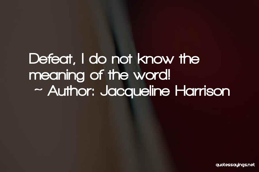 Jacqueline Harrison Quotes: Defeat, I Do Not Know The Meaning Of The Word!