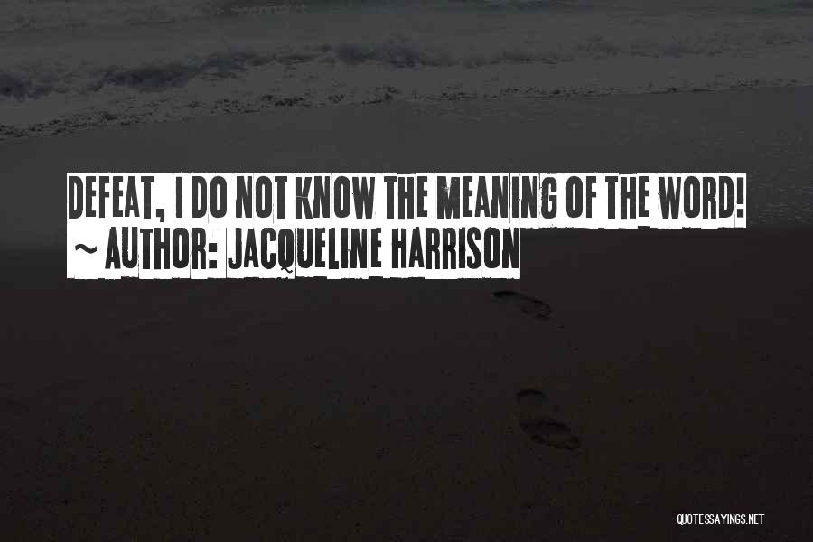 Jacqueline Harrison Quotes: Defeat, I Do Not Know The Meaning Of The Word!