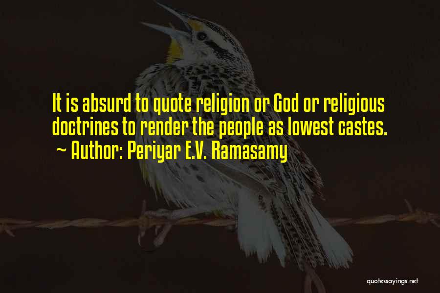 Periyar E.V. Ramasamy Quotes: It Is Absurd To Quote Religion Or God Or Religious Doctrines To Render The People As Lowest Castes.