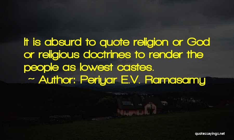 Periyar E.V. Ramasamy Quotes: It Is Absurd To Quote Religion Or God Or Religious Doctrines To Render The People As Lowest Castes.