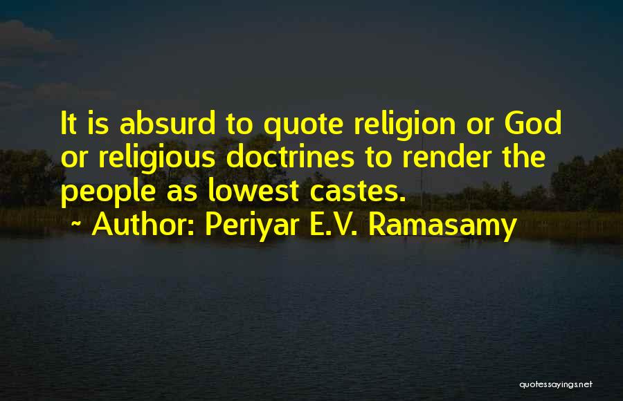 Periyar E.V. Ramasamy Quotes: It Is Absurd To Quote Religion Or God Or Religious Doctrines To Render The People As Lowest Castes.