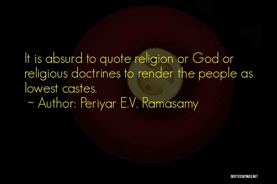 Periyar E.V. Ramasamy Quotes: It Is Absurd To Quote Religion Or God Or Religious Doctrines To Render The People As Lowest Castes.