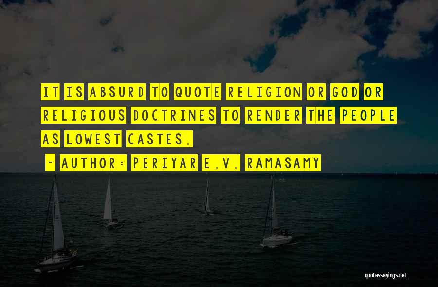 Periyar E.V. Ramasamy Quotes: It Is Absurd To Quote Religion Or God Or Religious Doctrines To Render The People As Lowest Castes.