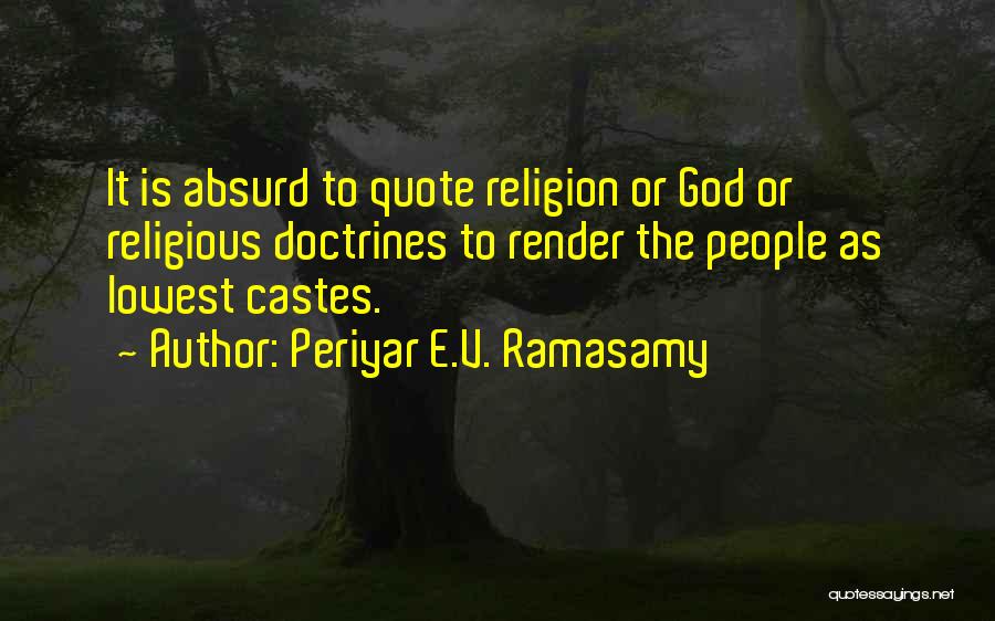 Periyar E.V. Ramasamy Quotes: It Is Absurd To Quote Religion Or God Or Religious Doctrines To Render The People As Lowest Castes.