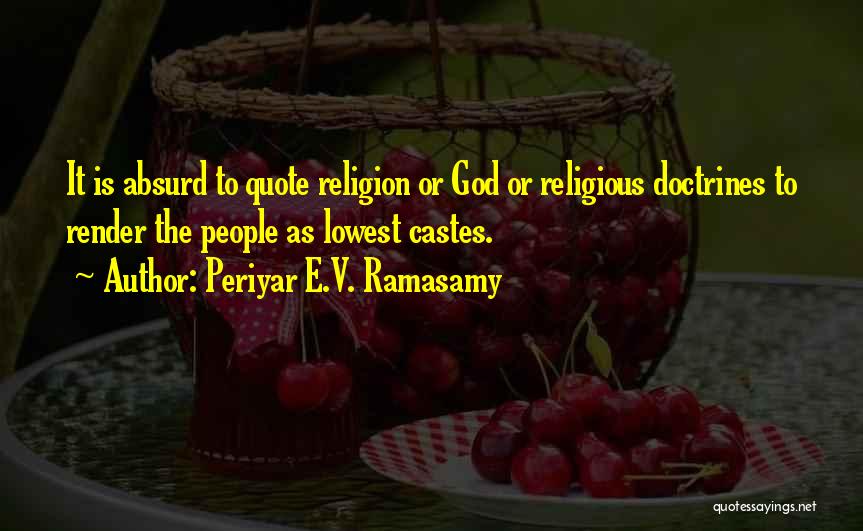 Periyar E.V. Ramasamy Quotes: It Is Absurd To Quote Religion Or God Or Religious Doctrines To Render The People As Lowest Castes.