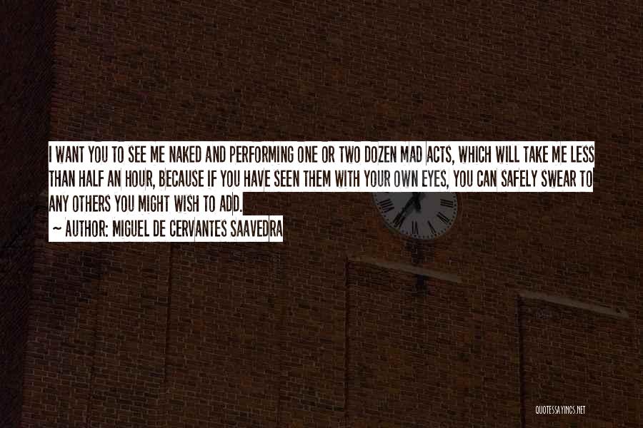 Miguel De Cervantes Saavedra Quotes: I Want You To See Me Naked And Performing One Or Two Dozen Mad Acts, Which Will Take Me Less