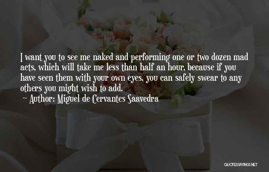 Miguel De Cervantes Saavedra Quotes: I Want You To See Me Naked And Performing One Or Two Dozen Mad Acts, Which Will Take Me Less