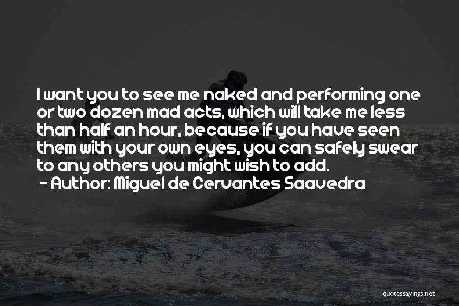 Miguel De Cervantes Saavedra Quotes: I Want You To See Me Naked And Performing One Or Two Dozen Mad Acts, Which Will Take Me Less