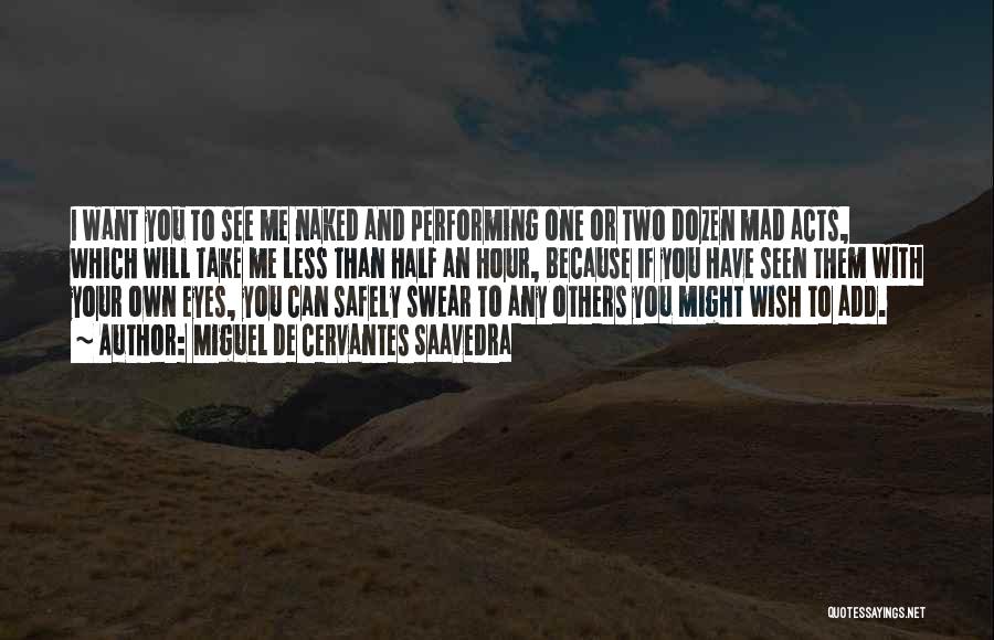Miguel De Cervantes Saavedra Quotes: I Want You To See Me Naked And Performing One Or Two Dozen Mad Acts, Which Will Take Me Less