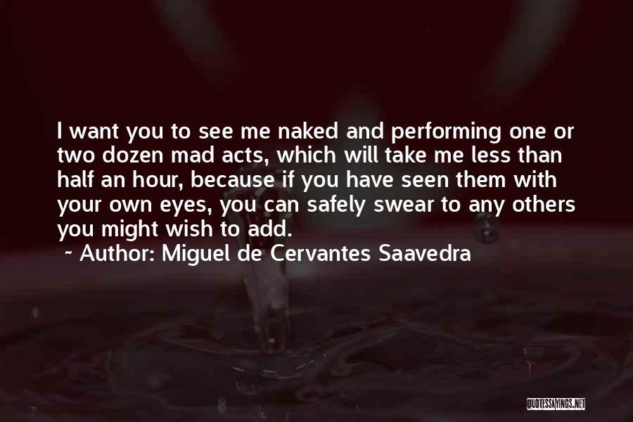 Miguel De Cervantes Saavedra Quotes: I Want You To See Me Naked And Performing One Or Two Dozen Mad Acts, Which Will Take Me Less