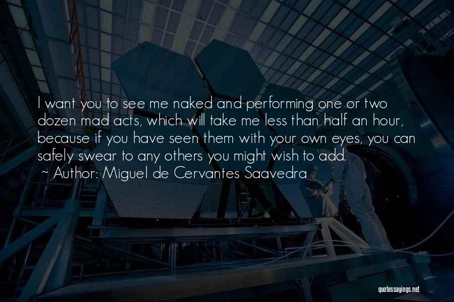 Miguel De Cervantes Saavedra Quotes: I Want You To See Me Naked And Performing One Or Two Dozen Mad Acts, Which Will Take Me Less