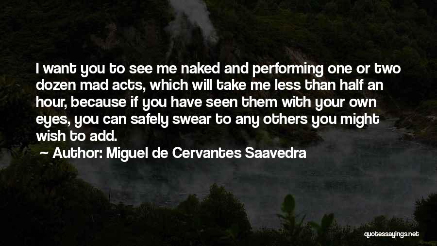 Miguel De Cervantes Saavedra Quotes: I Want You To See Me Naked And Performing One Or Two Dozen Mad Acts, Which Will Take Me Less