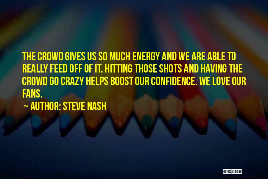 Steve Nash Quotes: The Crowd Gives Us So Much Energy And We Are Able To Really Feed Off Of It. Hitting Those Shots