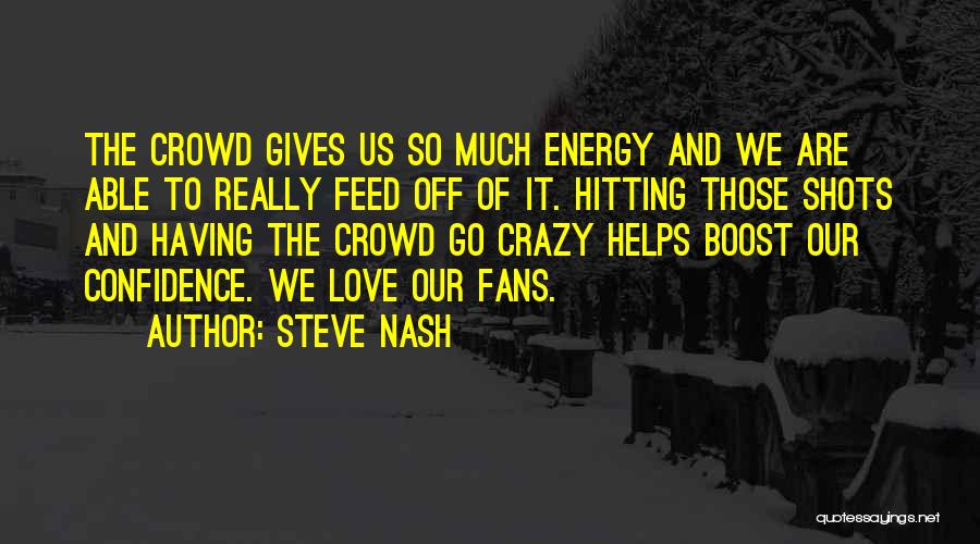 Steve Nash Quotes: The Crowd Gives Us So Much Energy And We Are Able To Really Feed Off Of It. Hitting Those Shots