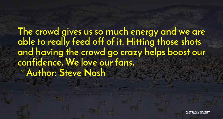 Steve Nash Quotes: The Crowd Gives Us So Much Energy And We Are Able To Really Feed Off Of It. Hitting Those Shots