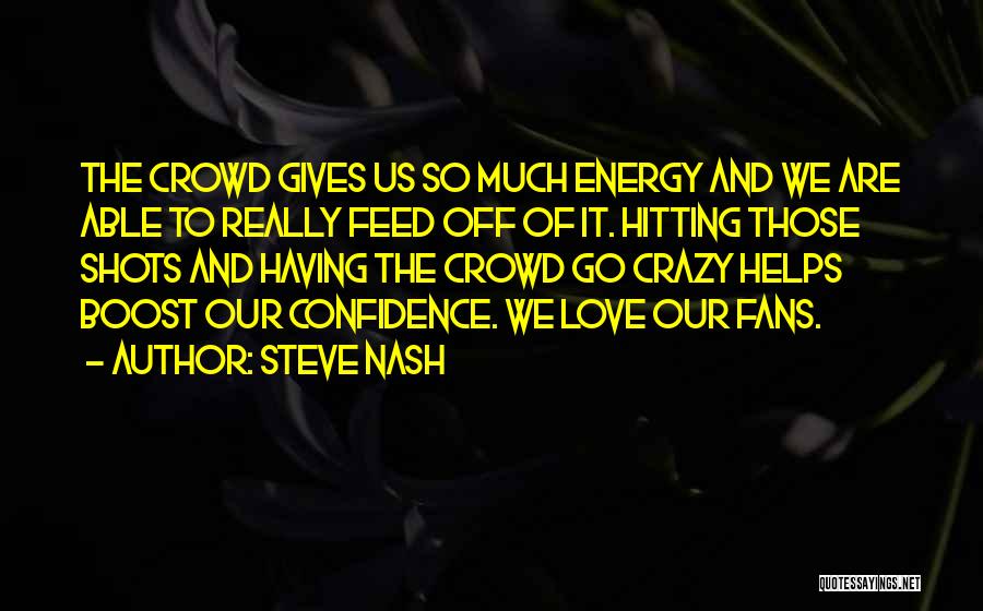 Steve Nash Quotes: The Crowd Gives Us So Much Energy And We Are Able To Really Feed Off Of It. Hitting Those Shots