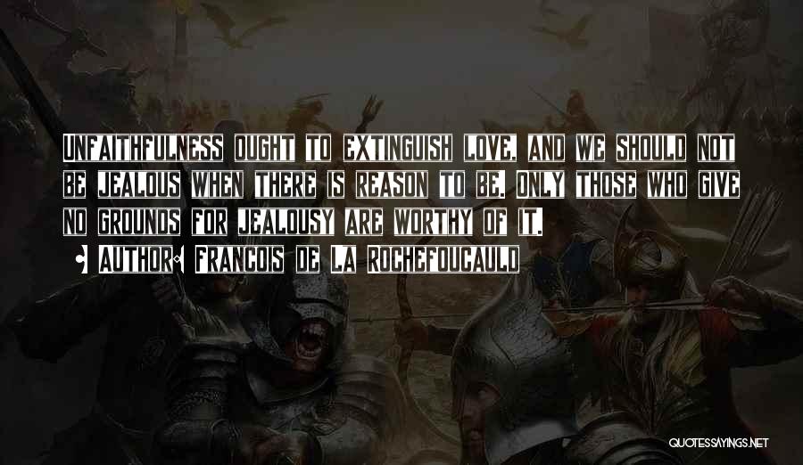 Francois De La Rochefoucauld Quotes: Unfaithfulness Ought To Extinguish Love, And We Should Not Be Jealous When There Is Reason To Be. Only Those Who
