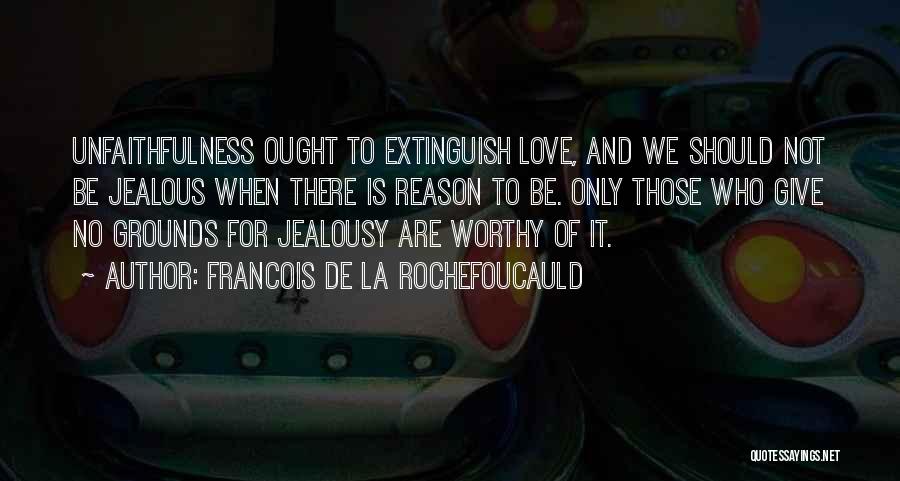 Francois De La Rochefoucauld Quotes: Unfaithfulness Ought To Extinguish Love, And We Should Not Be Jealous When There Is Reason To Be. Only Those Who