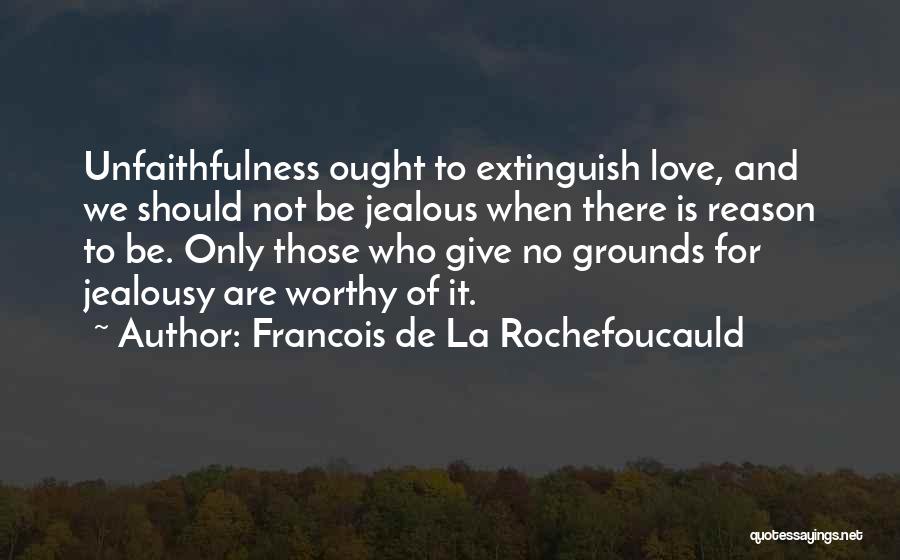 Francois De La Rochefoucauld Quotes: Unfaithfulness Ought To Extinguish Love, And We Should Not Be Jealous When There Is Reason To Be. Only Those Who