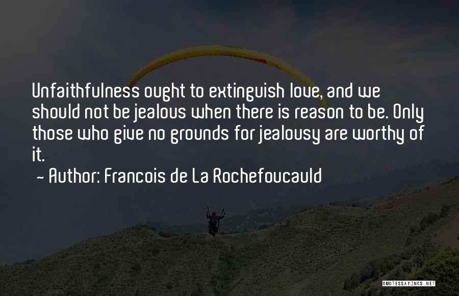 Francois De La Rochefoucauld Quotes: Unfaithfulness Ought To Extinguish Love, And We Should Not Be Jealous When There Is Reason To Be. Only Those Who