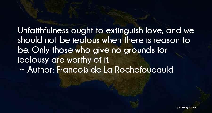 Francois De La Rochefoucauld Quotes: Unfaithfulness Ought To Extinguish Love, And We Should Not Be Jealous When There Is Reason To Be. Only Those Who