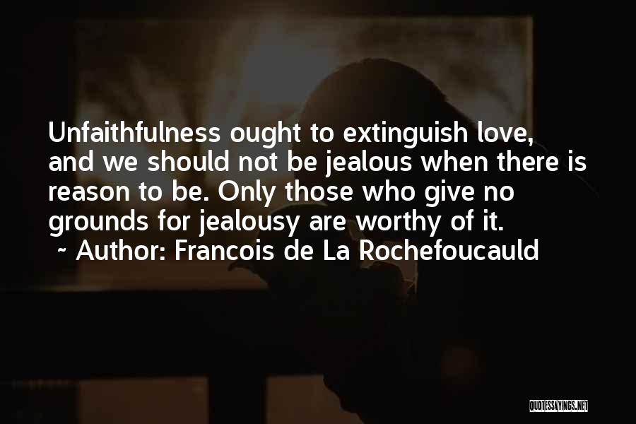 Francois De La Rochefoucauld Quotes: Unfaithfulness Ought To Extinguish Love, And We Should Not Be Jealous When There Is Reason To Be. Only Those Who