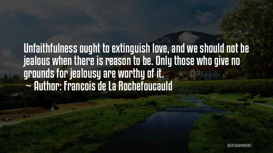 Francois De La Rochefoucauld Quotes: Unfaithfulness Ought To Extinguish Love, And We Should Not Be Jealous When There Is Reason To Be. Only Those Who