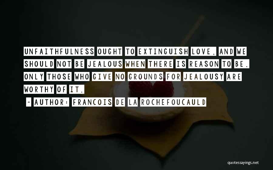 Francois De La Rochefoucauld Quotes: Unfaithfulness Ought To Extinguish Love, And We Should Not Be Jealous When There Is Reason To Be. Only Those Who