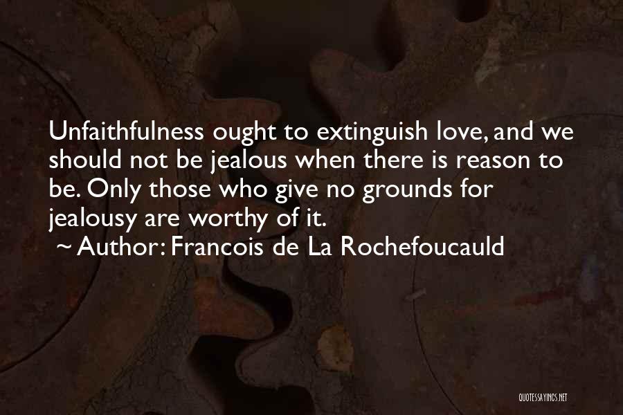 Francois De La Rochefoucauld Quotes: Unfaithfulness Ought To Extinguish Love, And We Should Not Be Jealous When There Is Reason To Be. Only Those Who