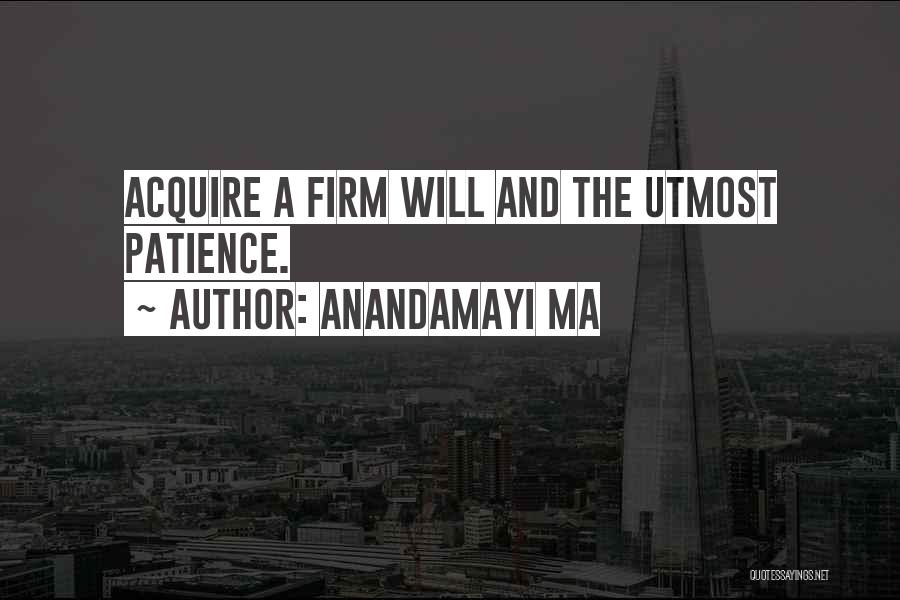 Anandamayi Ma Quotes: Acquire A Firm Will And The Utmost Patience.