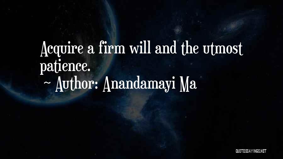 Anandamayi Ma Quotes: Acquire A Firm Will And The Utmost Patience.