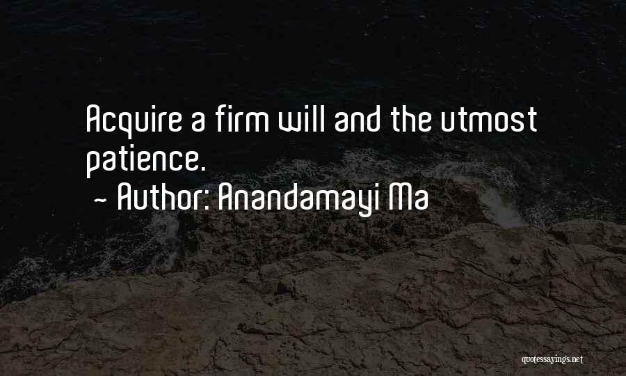 Anandamayi Ma Quotes: Acquire A Firm Will And The Utmost Patience.