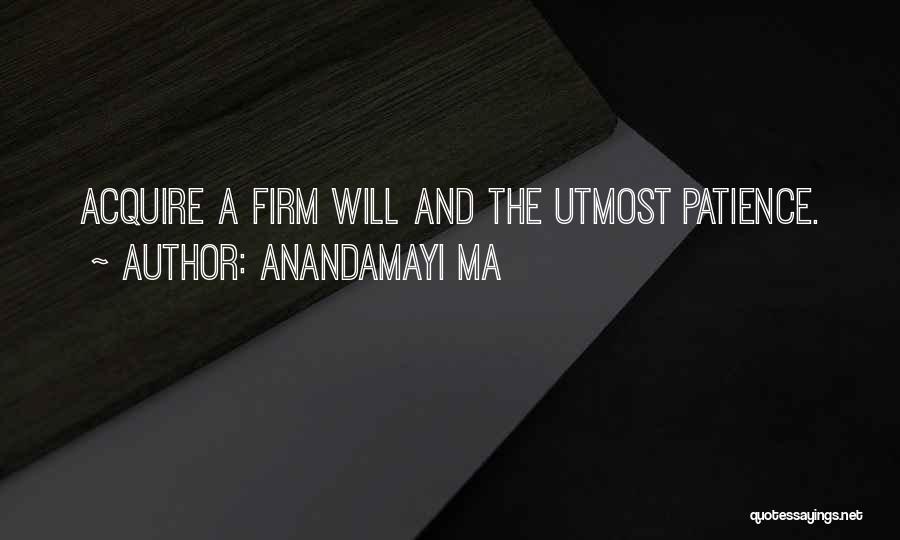 Anandamayi Ma Quotes: Acquire A Firm Will And The Utmost Patience.
