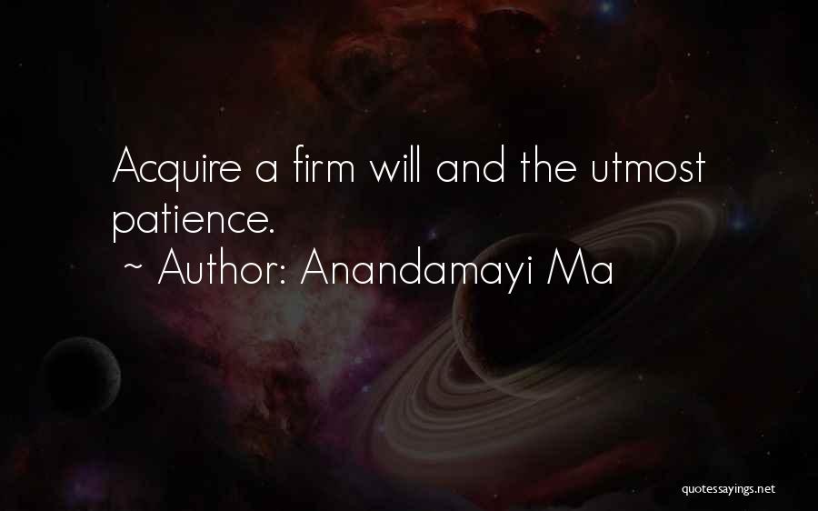 Anandamayi Ma Quotes: Acquire A Firm Will And The Utmost Patience.