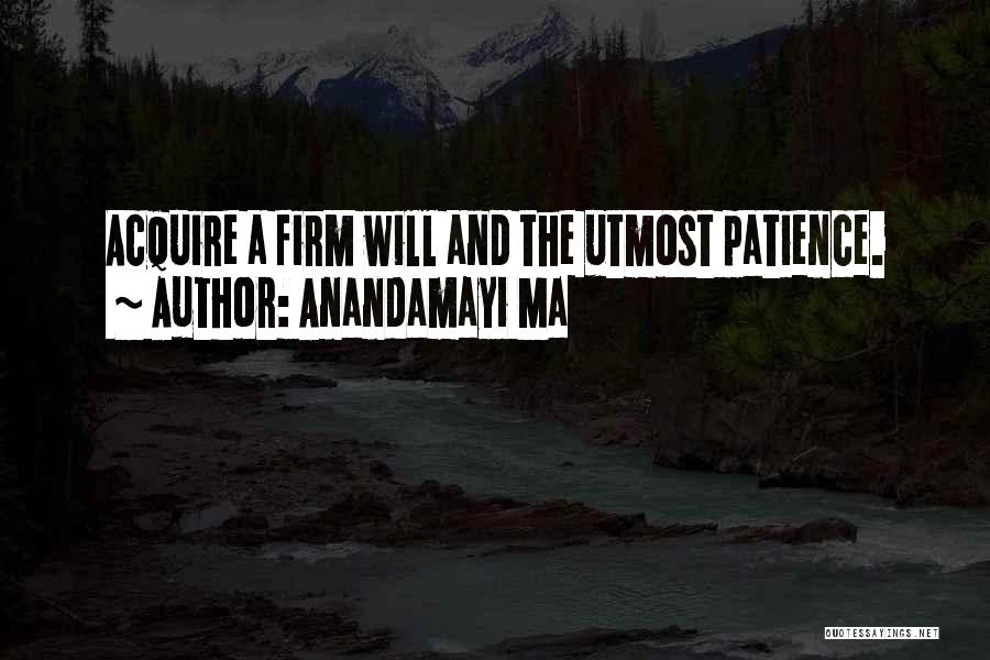 Anandamayi Ma Quotes: Acquire A Firm Will And The Utmost Patience.