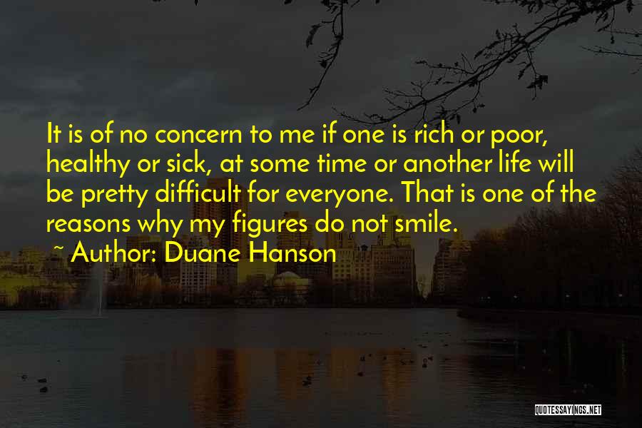Duane Hanson Quotes: It Is Of No Concern To Me If One Is Rich Or Poor, Healthy Or Sick, At Some Time Or