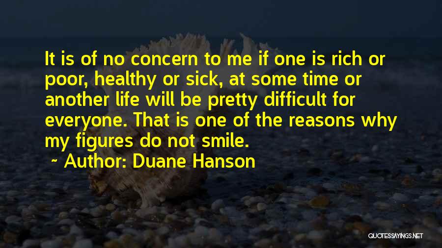 Duane Hanson Quotes: It Is Of No Concern To Me If One Is Rich Or Poor, Healthy Or Sick, At Some Time Or
