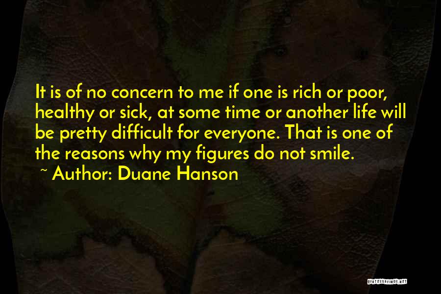 Duane Hanson Quotes: It Is Of No Concern To Me If One Is Rich Or Poor, Healthy Or Sick, At Some Time Or