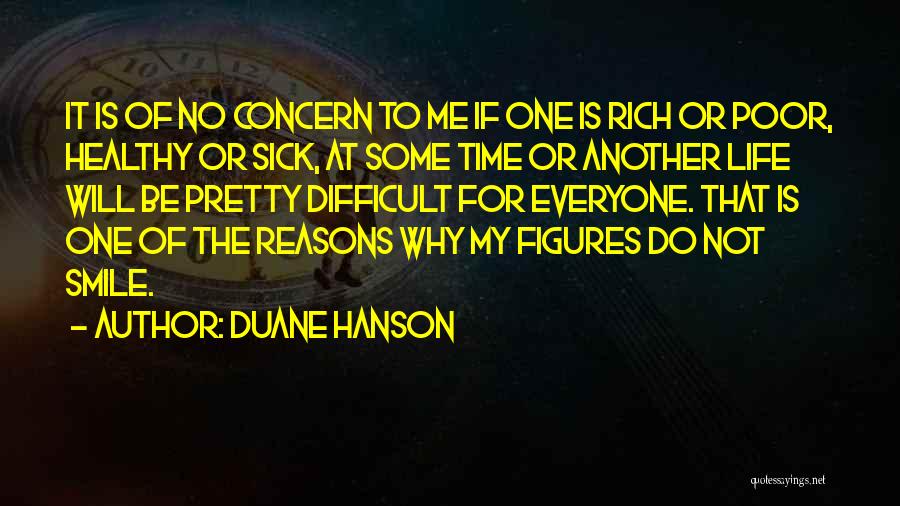 Duane Hanson Quotes: It Is Of No Concern To Me If One Is Rich Or Poor, Healthy Or Sick, At Some Time Or