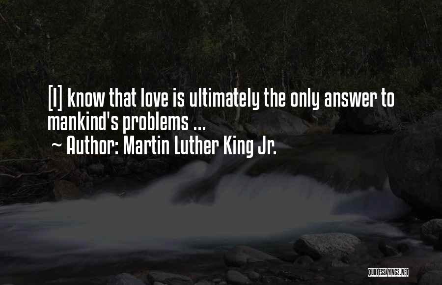 Martin Luther King Jr. Quotes: [i] Know That Love Is Ultimately The Only Answer To Mankind's Problems ...