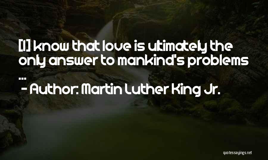 Martin Luther King Jr. Quotes: [i] Know That Love Is Ultimately The Only Answer To Mankind's Problems ...