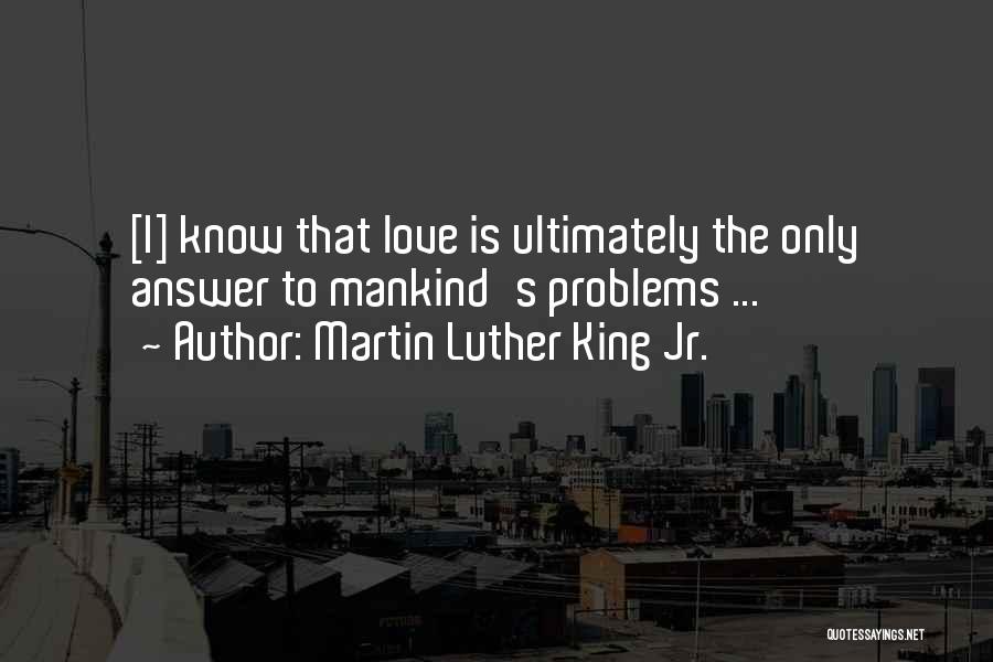 Martin Luther King Jr. Quotes: [i] Know That Love Is Ultimately The Only Answer To Mankind's Problems ...