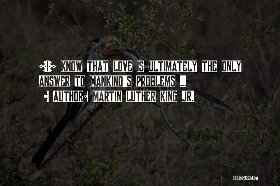 Martin Luther King Jr. Quotes: [i] Know That Love Is Ultimately The Only Answer To Mankind's Problems ...