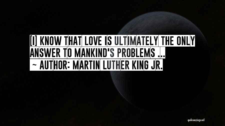 Martin Luther King Jr. Quotes: [i] Know That Love Is Ultimately The Only Answer To Mankind's Problems ...